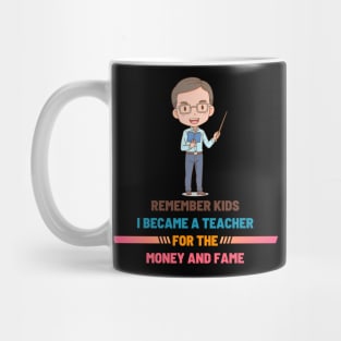 Remember Kids I Become a Teacher for the Money And Fame Mug